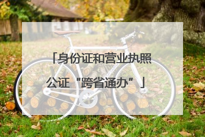 身份证和营业执照公证“跨省通办”