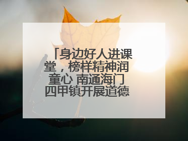 身边好人进课堂，榜样精神润童心 南通海门四甲镇开展道德模范事迹宣讲