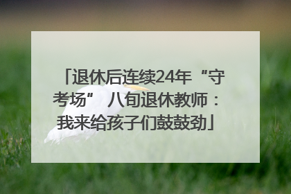 退休后连续24年“守考场” 八旬退休教师：我来给孩子们鼓鼓劲