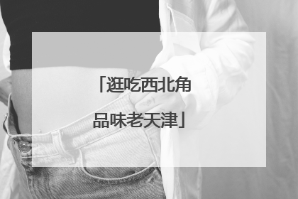逛吃西北角 品味老天津