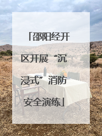 邵阳经开区开展“沉浸式”消防安全演练