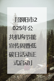 邵阳市2025年公共机构节能宣传周暨低碳日活动正式启动