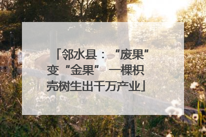 邻水县：“废果”变“金果” 一棵枳壳树生出千万产业