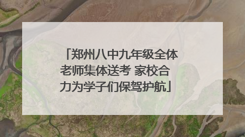 郑州八中九年级全体老师集体送考 家校合力为学子们保驾护航