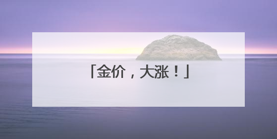 金价，大涨！