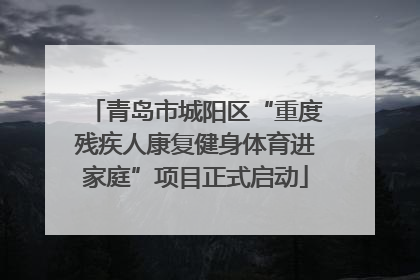 青岛市城阳区“重度残疾人康复健身体育进家庭”项目正式启动