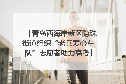 青岛西海岸新区隐珠街道组织“老兵爱心车队”志愿者助力高考