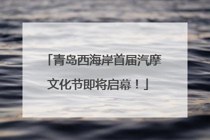 青岛西海岸首届汽摩文化节即将启幕！