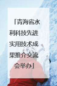 青海省水利科技先进实用技术成果推介交流会举办