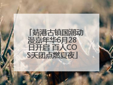 靖港古镇国潮动漫嘉年华6月28日开启 百人COS天团点燃夏夜