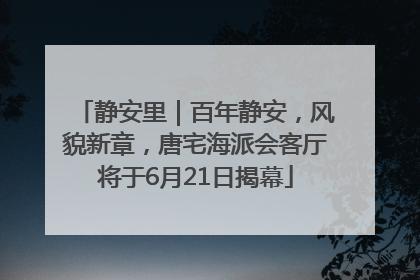 静安里｜百年静安，风貌新章，唐宅海派会客厅将于6月21日揭幕