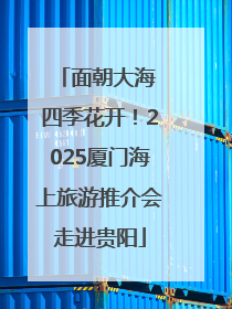 面朝大海 四季花开！2025厦门海上旅游推介会走进贵阳