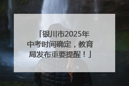 银川市2025年中考时间确定，教育局发布重要提醒！