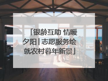 银龄互助 情暖夕阳│志愿服务绘就农村暮年新景
