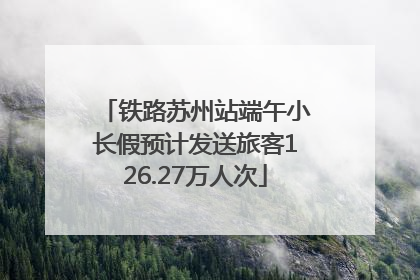 铁路苏州站端午小长假预计发送旅客126.27万人次