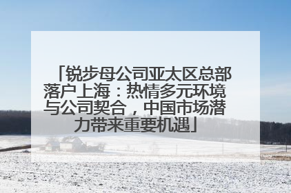 锐步母公司亚太区总部落户上海：热情多元环境与公司契合，中国市场潜力带来重要机遇