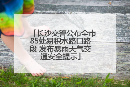 长沙交警公布全市85处易积水路口路段 发布暴雨天气交通安全提示