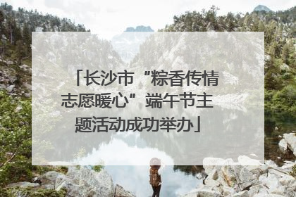 长沙市“粽香传情志愿暖心”端午节主题活动成功举办