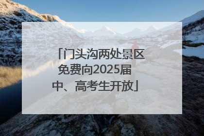 门头沟两处景区免费向2025届中、高考生开放