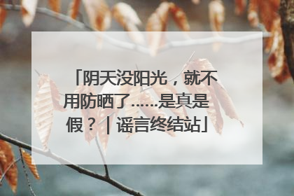 阴天没阳光，就不用防晒了……是真是假？｜谣言终结站