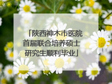 陕西神木市医院首届联合培养硕士研究生顺利毕业