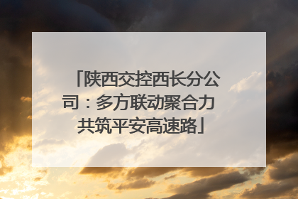 陕西交控西长分公司：多方联动聚合力 共筑平安高速路