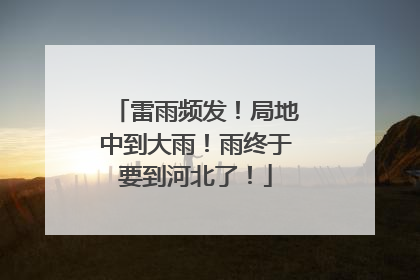 雷雨频发！局地中到大雨！雨终于要到河北了！