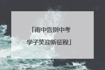 雨中告别中考 学子笑迎新征程