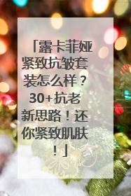 露卡菲娅紧致抗皱套装怎么样？30+抗老新思路！还你紧致肌肤！
