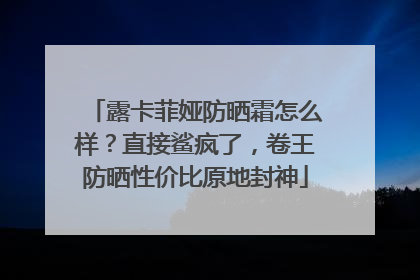 露卡菲娅防晒霜怎么样？直接鲨疯了，卷王防晒性价比原地封神