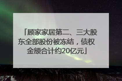 顾家家居第二、三大股东全部股份被冻结，债权金额合计约20亿元