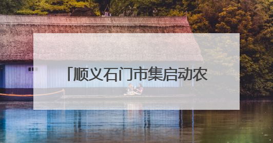 顺义石门市集启动农产品特惠狂欢月，本地农产品现摘现卖