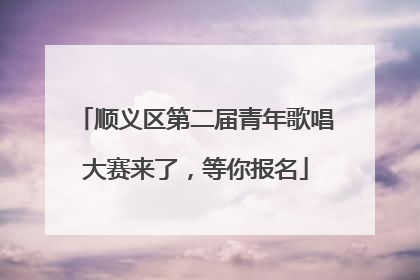 顺义区第二届青年歌唱大赛来了，等你报名