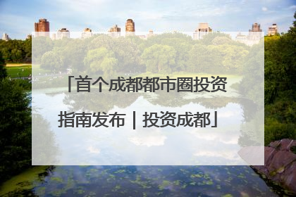 首个成都都市圈投资指南发布｜投资成都