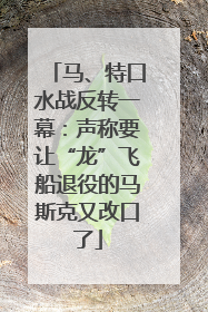 马、特口水战反转一幕：声称要让“龙”飞船退役的马斯克又改口了