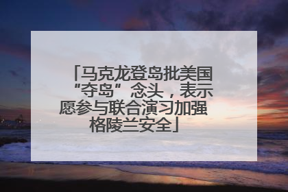 马克龙登岛批美国“夺岛”念头，表示愿参与联合演习加强格陵兰安全