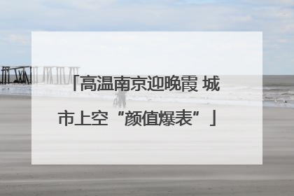 高温南京迎晚霞 城市上空“颜值爆表”