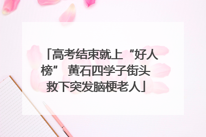 高考结束就上“好人榜” 黄石四学子街头救下突发脑梗老人
