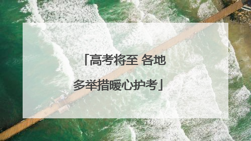 高考将至 各地多举措暖心护考