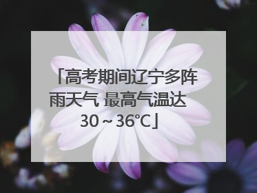 高考期间辽宁多阵雨天气 最高气温达30～36℃