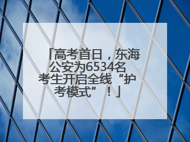 高考首日，东海公安为6534名考生开启全线“护考模式”！