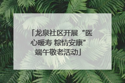龙泉社区开展“医心暖寿 粽情安康”端午敬老活动