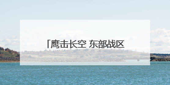 鹰击长空 东部战区空战对抗激烈展开