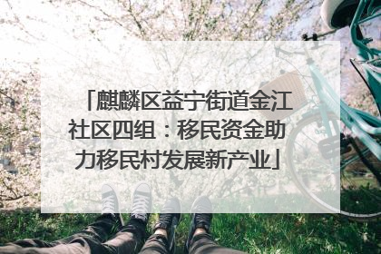 麒麟区益宁街道金江社区四组：移民资金助力移民村发展新产业