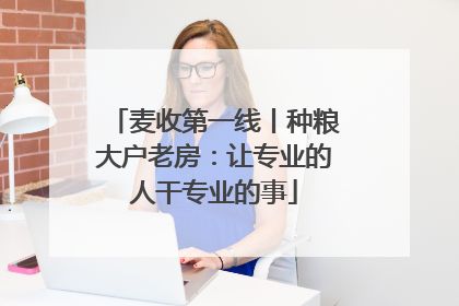 麦收第一线丨种粮大户老房：让专业的人干专业的事