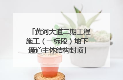 黄河大道二期工程施工（一标段）地下通道主体结构封顶