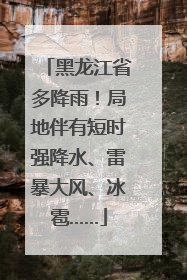 黑龙江省多降雨！局地伴有短时强降水、雷暴大风、冰雹……