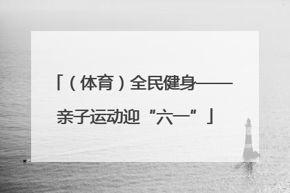 （体育）全民健身——亲子运动迎“六一”