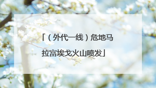 （外代一线）危地马拉富埃戈火山喷发