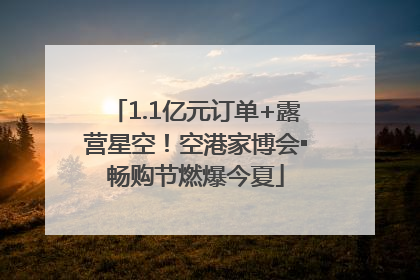 1.1亿元订单+露营星空！空港家博会▪畅购节燃爆今夏